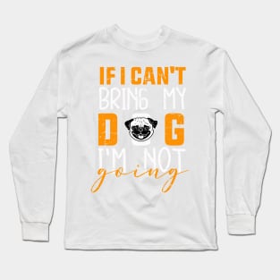 If i can't bring me dog i'm not going Long Sleeve T-Shirt